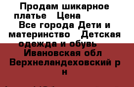 Продам шикарное платье › Цена ­ 3 000 - Все города Дети и материнство » Детская одежда и обувь   . Ивановская обл.,Верхнеландеховский р-н